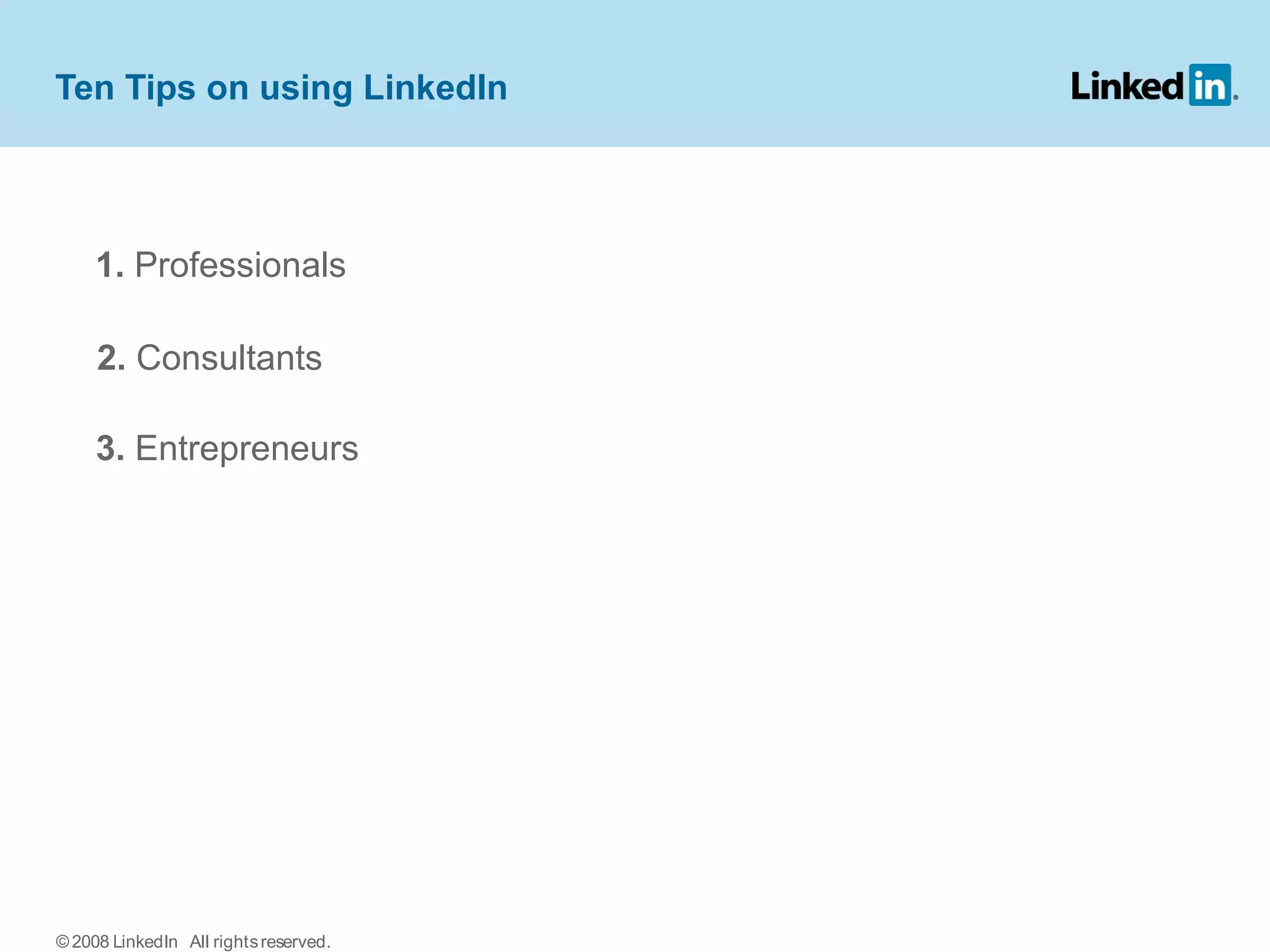 Ten Tips on using LinkedIn
1. Professionals
2. Consultants
3. Entrepreneurs
© 2008 LinkedIn All rightsreserved.
 