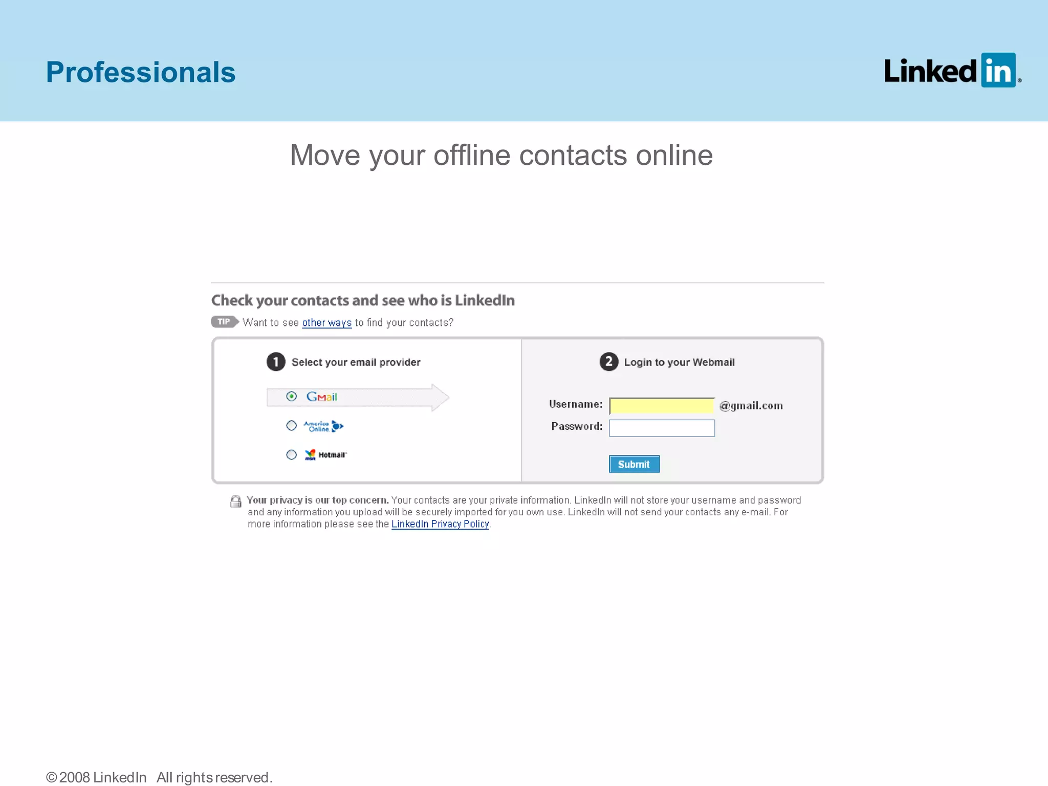 Move your offline contacts online
Professionals
© 2008 LinkedIn All rightsreserved.
 