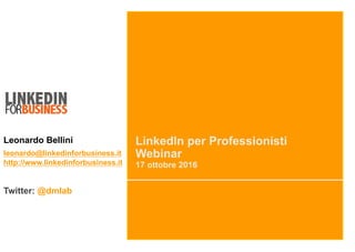 LinkedIn per Professionisti
Webinar
17 ottobre 2016
Leonardo Bellini
leonardo@linkedinforbusiness.it
http://www.linkedinforbusiness.it
Twitter: @dmlab
 