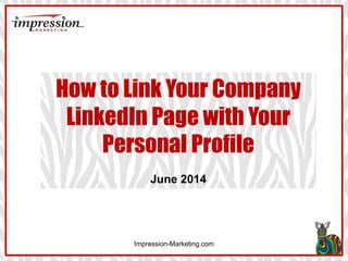 Impression-Marketing.com
How to Link Your Company
LinkedIn Page with Your
Personal Profile
June 2014
 
