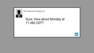 CEO, Awesome Company Inc.
Sure. How about Monday at
11 AM CST?
 