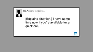 CEO, Awesome Company Inc.
[Explains situation.] I have some
time now if you're available for a
quick call.
 