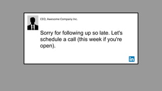 CEO, Awesome Company Inc.
Sorry for following up so late. Let's
schedule a call (this week if you're
open).
 