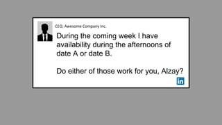 CEO, Awesome Company Inc.
During the coming week I have
availability during the afternoons of
date A or date B.
Do either of those work for you, Alzay?
 