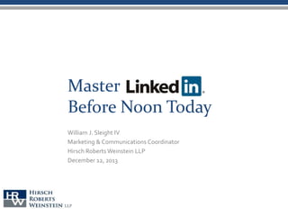 Master
Before Noon Today
William J. Sleight IV
Marketing & Communications Coordinator
Hirsch Roberts Weinstein LLP
December 12, 2013
 