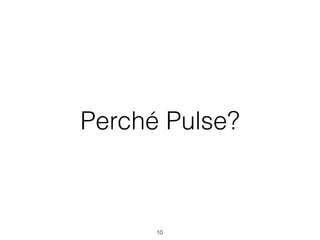 Perché Pulse?
10
 