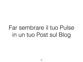 Far sembrare il tuo Pulse
in un tuo Post sul Blog
38
 