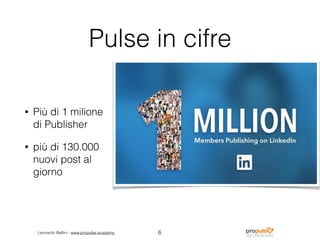 Leonardo Bellini - www.propulse.academy
Pulse in cifre
• Più di 1 milione
di Publisher
• più di 130.000
nuovi post al
giorno
6
 