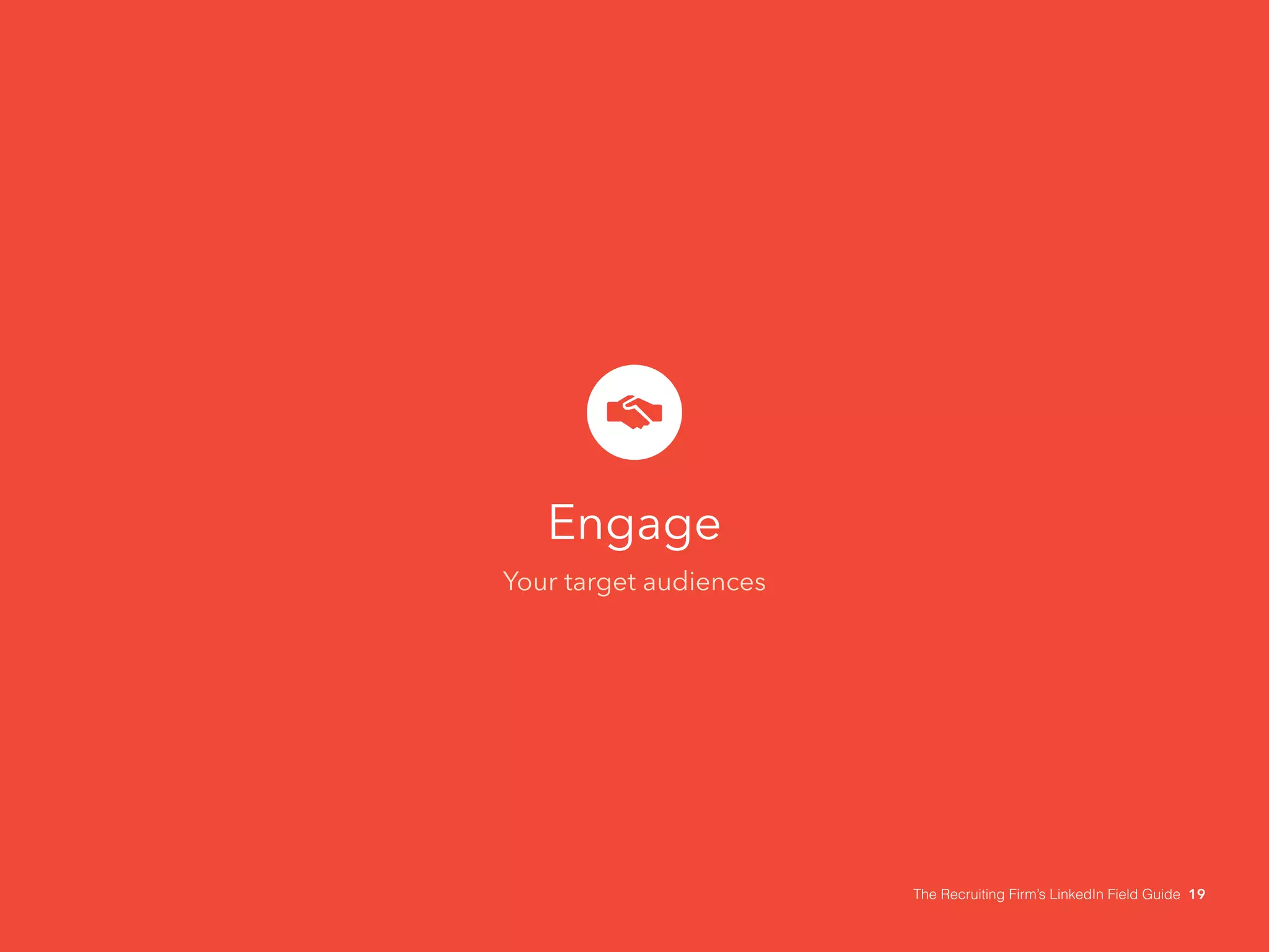 Engage 
Your target audiences 
The Recruiting Firm’s LinkedIn Field Guide 19 
 