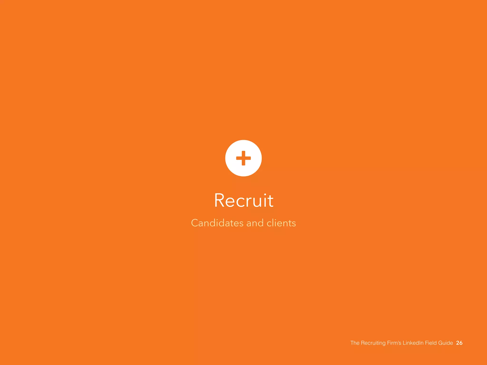 Recruit 
Candidates and clients 
The Recruiting Firm’s LinkedIn Field Guide 26 
 