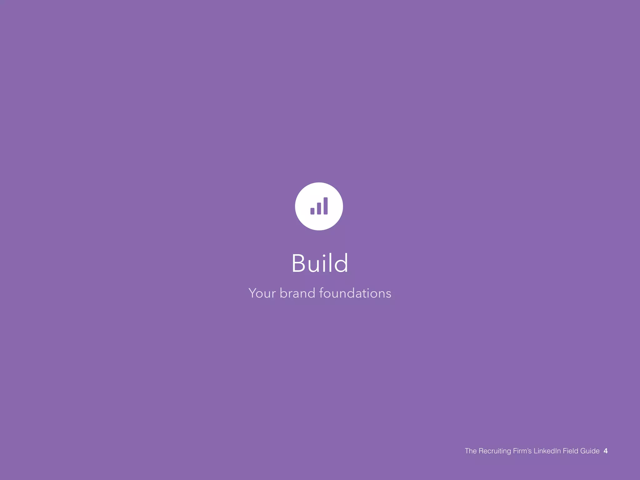 Build 
Your brand foundations 
The Recruiting Firm’s LinkedIn Field Guide 4 
 