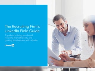 The Recruiting Firm’s 
LinkedIn Field Guide 
A guide to building your brand, 
recruiting more efficiently, and 
growing your business with LinkedIn 
 