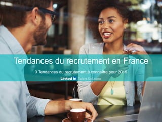 Tendances du recrutement en France
3 Tendances du recrutement à connaître pour 2015
 
