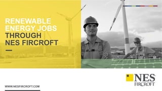 WWW.NESFIRCROFT.COM
RENEWABLE
ENERGY JOBS
THROUGH
NES FIRCROFT
 