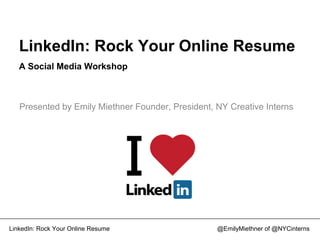 LinkedIn: Rock Your Online Resume @EmilyMiethner of @NYCinterns
LinkedIn: Rock Your Online Resume
A Social Media Workshop
Presented by Emily Miethner Founder, President, NY Creative Interns
 