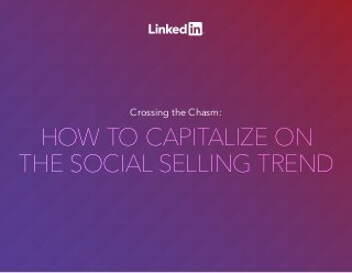 HOW TO CAPITALIZE ON
THE SOCIAL SELLING TREND
HOW TO CAPITALIZE ON
THE SOCIAL SELLING TREND
Crossing the Chasm:
 