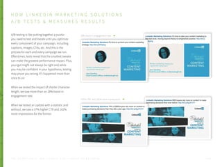 A/B testing is like putting together a puzzle:
you need to test and iterate until you optimize
every component of your campaign, including
captions, images, CTAs, etc. And this is the
process for each and every campaign we run.
Oftentimes, tests reveal that the smallest tweaks
can make the greatest performance impact. Plus,
your gut might not always be right and while
you may be confident in your hypothesis, testing
may prove you wrong. It’s happened more than
once to us!
When we tested the impact of shorter character
length, we saw more than an 18% boost in
engagement rate.
When we tested an update with a statistic and
without, we saw a 37% higher CTR and 162%
more impressions for the former.
18% boost in engagement rate.
+37% CTR, and 162% more impressions.
H O W L I N K E D I N M A R K E T I N G S O L U T I O N S
A / B T E S T S & M E A S U R E S R E S U LT S
P . 2 1T H E S E C R E T S A U C E : H o w L I n k e d I n U s e s L i n k e d I n f o r M a r k e t i n g
 