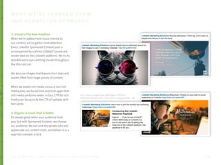 2. Visual Is The New Headline
When we’ve added more visual interest to
our content, we’ve gotten more attention.
Every LinkedIn Sponsored Content post is
accompanied by a photo (1200x627 pixels will
render best on the LinkedIn platform). We try to
sprinkle some eye-catching visuals throughout,
like this cool cat.
We also use images that feature short stats and
quotes lifted from larger pieces of content.
When we tested rich media versus a non-rich
media post, we found time and time again that
rich media performs better. In fact, CTR for rich
media can be up to 4x the CTR of updates with
text alone.
3. Organic Is Good. Paid Is Better
It’s always great when your audience finds
you, but with Sponsored Content, we choose
our audience. We can pick the people who will
appreciate our content most, and deliver it in a
way that compels a click.
Rich media images have 38% higher CTR than
linkshare updates with a thumbnail image preview.
W H A T W E ’ V E L E A R N E D F R O M
O U R A L W A Y S - O N A P P R O A C H
P . 2 8T H E S E C R E T S A U C E : H o w L I n k e d I n U s e s L i n k e d I n f o r M a r k e t i n g
 