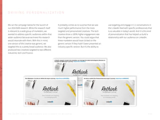 D R I V I N G P E R S O N A L I Z A T I O N
We ran the campaign below for the launch of
our 2016 B2B research. While the research itself
is relevant to a wide group of marketers, we
wanted to address specific audiences within that
wider audience because we knew this research
would resonate with them. With this in mind,
one version of the creative was generic; we
targeted this to a pretty broad audience. We also
produced two creatives targeted to two different
industries: tech and finance.
It probably comes as no surprise that we saw
much higher performance from the more
targeted and personalized creatives. The tech
creative drove a 185% higher engagement rate
than the generic version. You could argue that
these marketers would have clicked on the
generic version if they hadn’t been presented an
industry-specific version. But it’s the ability to
use targeting and engage in 1:1 conversations in
the LinkedIn feed with specific professionals that
is so valuable in today’s world. And it is this kind
of personalization that has helped us build a
relationship with our audience on LinkedIn.
P . 5 1T H E S E C R E T S A U C E : H o w L I n k e d I n U s e s L i n k e d I n f o r M a r k e t i n g
 