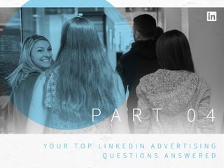 P A R T 0 4
Y O U R T O P L I N K E D I N A D V E R T I S I N G
Q U E S T I O N S A N S W E R E D
 
