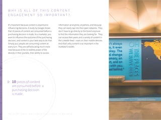 W H Y I S A L L O F T H I S C O N T E N T
E N G A G E M E N T S O I M P O R T A N T ?
It’s important because content is essential to
influencing decisions. A study by Google shows
that 10 pieces of content are consumed before a
purchasing decision is made. As a marketer, you
want to influence the outcome of the purchasing
decision, and content is your best way to do that.
Simply put, people are consuming content at
every turn. They are self-educating much more
now because of the incredible power of the
devices in their pockets, their ability to access
10 pieces of content
are consumed before a
purchasing decision
is made.
P . 8
information at anytime, anywhere, and because
they can easily tap into their peer networks. They
don’t have to go directly to the brand anymore
to find the information they are looking for. They
can access their peers and a variety of content in
the LinkedIn feed -- even on their mobile devices.
And that’s why content is so important in the
marketer’s toolkit.
T H E S E C R E T S A U C E : H o w L I n k e d I n U s e s L i n k e d I n f o r M a r k e t i n g
 