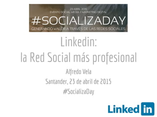 Linkedin:
la Red Social más profesional
Alfredo Vela
Santander, 23 de abril de 2015
#SocializaDay
 