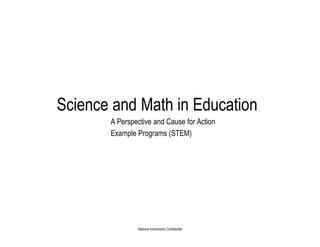 Science and Math in Education
       A Perspective and Cause for Action
       Example Programs (STEM)




               National Instruments Confidential
 