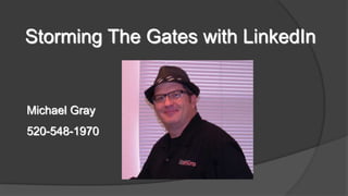 Storming The Gates with LinkedIn
Michael Gray
520-548-1970
 