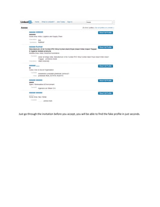 Just go through the invitation before you accept, you will be able to find the fake profile in just seconds.Just go through the invitation before you accept, you will be able to find the fake profile in just seconds.Just go through the invitation before you accept, you will be able to find the fake profile in just seconds.
 