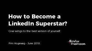 How to Become a
LinkedIn Superstar?
Pim Hogeweg - June 2018
Give wings to the best version of yourself,
 