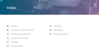 Index
Conclusion
Méthodologie
À propos des auteurs
27
28
31
Synthèse
Le panorama des talents en 2015
Le comportement des talents
La première conversation
L’entretien
La décision finale
05
06
10
13
17
23
 