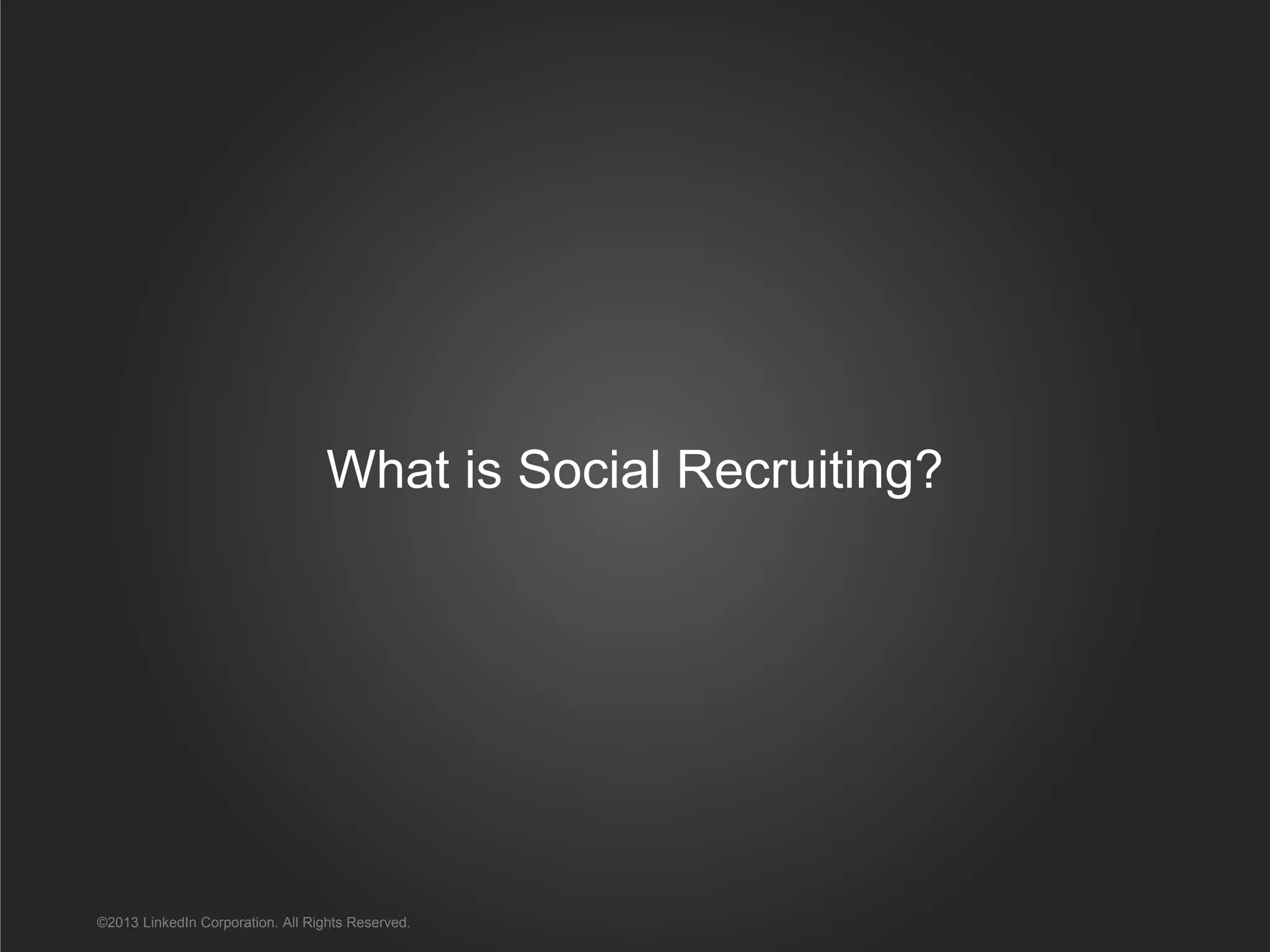 What is Social Recruiting?
©2013 LinkedIn Corporation. All Rights Reserved.
 