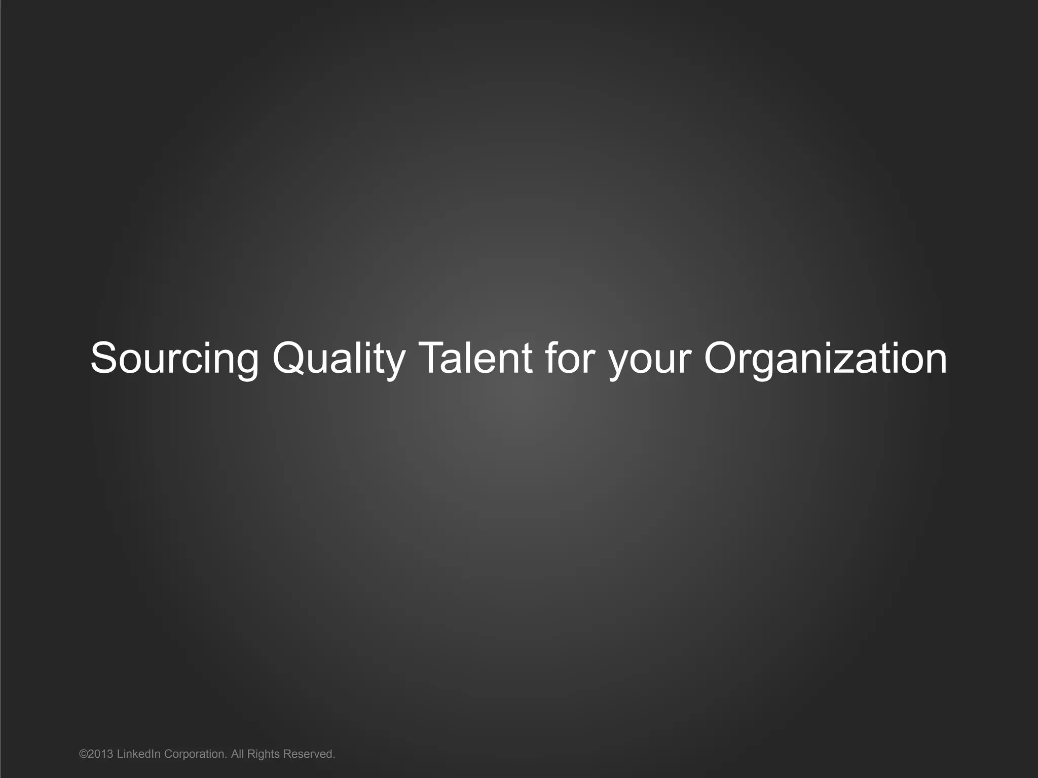 Sourcing Quality Talent for your Organization
©2013 LinkedIn Corporation. All Rights Reserved.
 