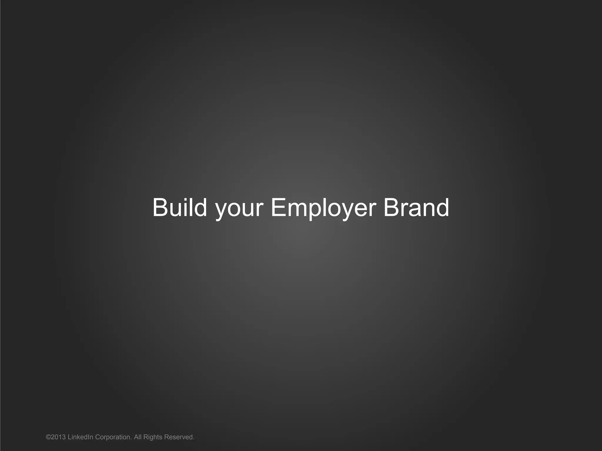 Build your Employer Brand
©2013 LinkedIn Corporation. All Rights Reserved.
 