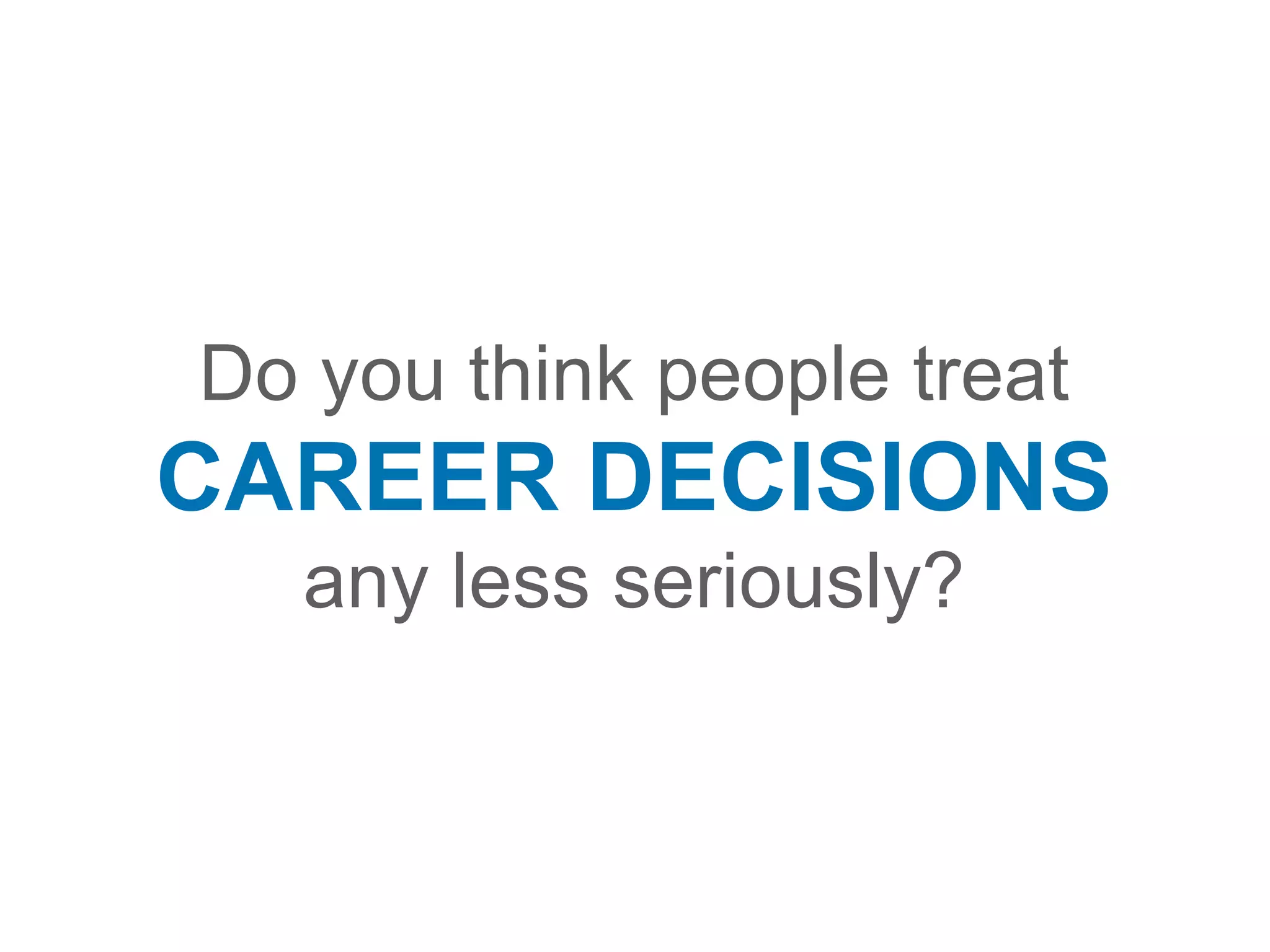 Do you think people treat
CAREER DECISIONS
any less seriously?
 