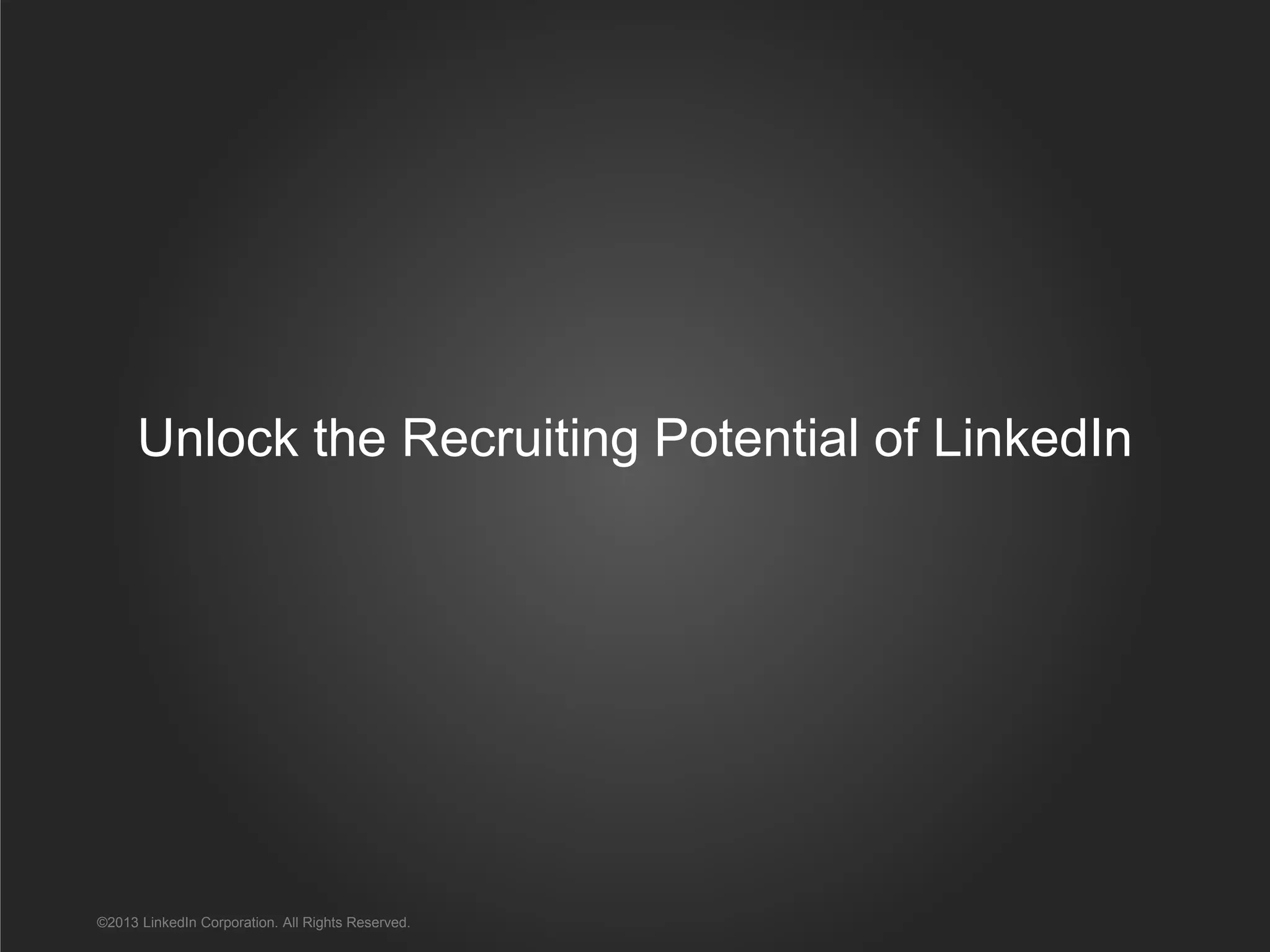 Unlock the Recruiting Potential of LinkedIn
©2013 LinkedIn Corporation. All Rights Reserved.
 