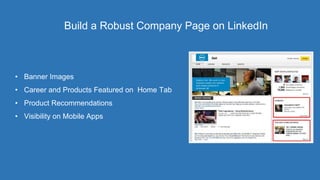 Build a Robust Company Page on LinkedIn
• Banner Images
• Career and Products Featured on Home Tab
• Product Recommendations
• Visibility on Mobile Apps
 