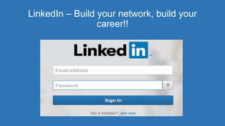 LinkedIn – Build your network, build your
career!!
 