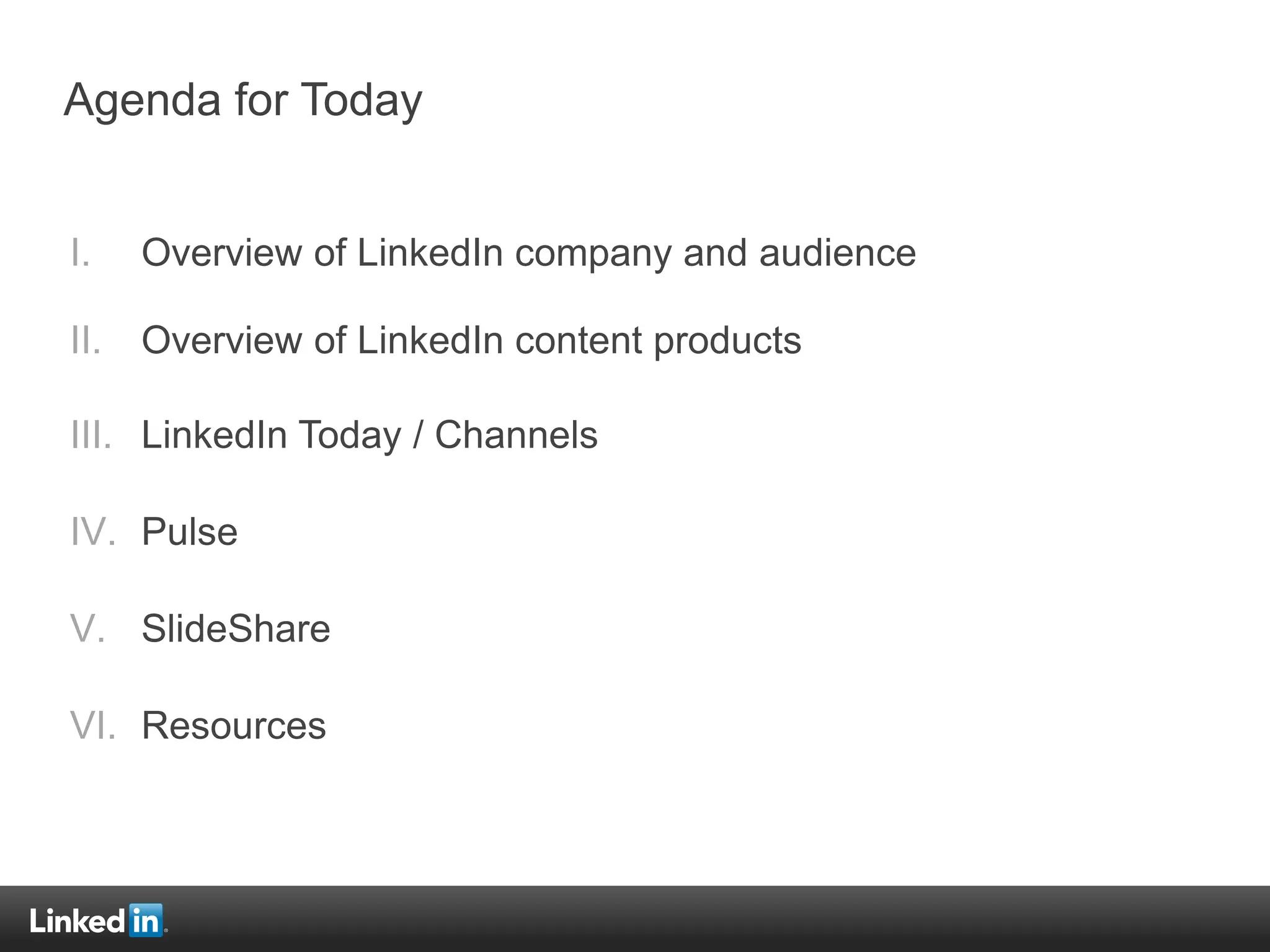 Agenda for Today
I. Overview of LinkedIn company and audience
II. Overview of LinkedIn content products
III. LinkedIn Today / Channels
IV. Pulse
V. SlideShare
VI. Resources
 