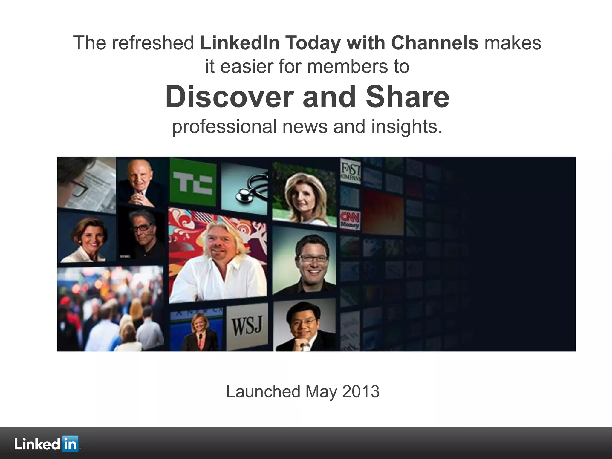 The refreshed LinkedIn Today with Channels makes
it easier for members to
Discover and Share
professional news and insights.
Launched May 2013
 