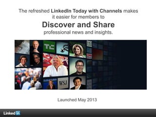 The refreshed LinkedIn Today with Channels makes
it easier for members to
Discover and Share
professional news and insights.
Launched May 2013
 