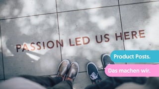 Product Posts.
Das machen wir.
 