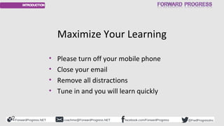 ForwardProgress.NET facebook.com/ForwardProgresscoachme@ForwardProgress.NET @FwdProgressInc
Maximize Your Learning
• Pleas...