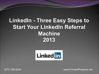 www.ForwardProgress.net(877) 592-6224
LinkedIn - Three Easy Steps to
Start Your LinkedIn Referral
Machine
2013
 