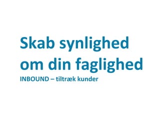 Skab synlighed
om din faglighed
INBOUND – tiltræk kunder
Side 12
 