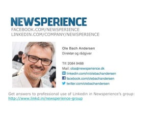 FACEBOOK.COM/NEWSPERIENCE
LINKEDIN.COM/COMPANY/NEWSPERIENCE
Get answers to professional use of Linkedin in Newsperience’s group:
http://www.linkd.in/newsperience-group
 