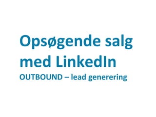 Opsøgende salg
med LinkedIn
OUTBOUND – lead generering
Side 7
 