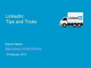 LinkedIn:
Tips and Tricks



Darryl Heron
http://about.me/darrylheron
19 February, 2013
 