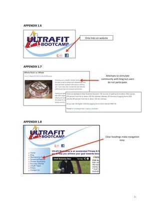  
APPENDIX	
  1.6	
  
	
  
	
  
	
  

	
  
	
  
	
  
	
  
	
  
	
  
	
  

Only	
  links	
  on	
  website	
  	
  

APPENDIX	
  1.7	
  
	
  

	
  
	
  
	
  
	
  
	
  
	
  
	
  
	
  
	
  
	
  
	
  

Attempts	
  to	
  stimulate	
  
community	
  with	
  blog	
  but	
  users	
  
do	
  not	
  participate.	
  

APPENDIX	
  1.8	
  
	
  

	
  
	
  
	
  
	
  
	
  
	
  
	
  
	
  
	
  
	
  
	
  
	
  
	
  
	
  
	
  

Clear	
  headings	
  make	
  navigation	
  
easy.	
  

41	
  

 