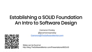 Cameron Presley
@pcameronpresley
Cameron@TheSoftwareMentor.com
Establishing a SOLID Foundation
An Intro to Software Design
Slides can be found at:
http://blog.TheSoftwareMentor.com/Presentations/#SOLID
 